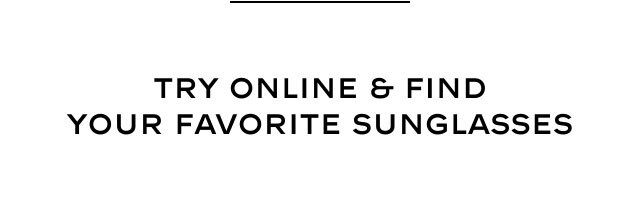 TRY ONLINE & FIND YOUR FAVORITE SUNGLASSES