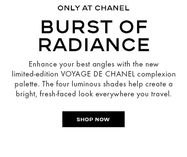 EARLY TO DEBUT BURST OF RADIANCE Enhance your best angles with the new limited-edition VOYAGE DE CHANEL complexion palette. The four luminous shades help create a bright, fresh-faced look everywhere you travel.