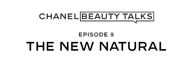 CHANEL BEAUTY TALKS EPISODE 9 THE NEW NATURAL