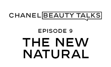 CHANEL BEAUTY TALKS EPISODE 9 THE NEW NATURAL