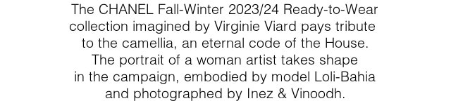 The CHANEL Fall-Winter 2023/24 Ready-to-Wear collection imagined by Virginie Viard pays tribute  to the camellia, an eternal code of the House. The portrait of a woman artist takes shape in the campaign, embodied by model Loli-Bahia and photographed by Inez & Vinoodh.