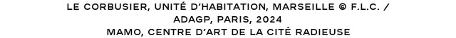 Le Corbusier, Unité d’habitation, Marseille © F.L.C. / ADAGP, Paris, 2024 Mamo, Centre d’Art de La Cité radieuse