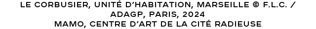 Le Corbusier, Unité d’habitation, Marseille © F.L.C. / ADAGP, Paris, 2024 Mamo, Centre d’Art de La Cité radieuse