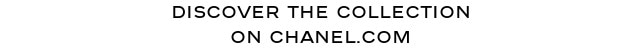 DISCOVER THE COLLECTION ON CHANEL.COM