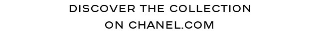 DISCOVER THE COLLECTION ON CHANEL.COM